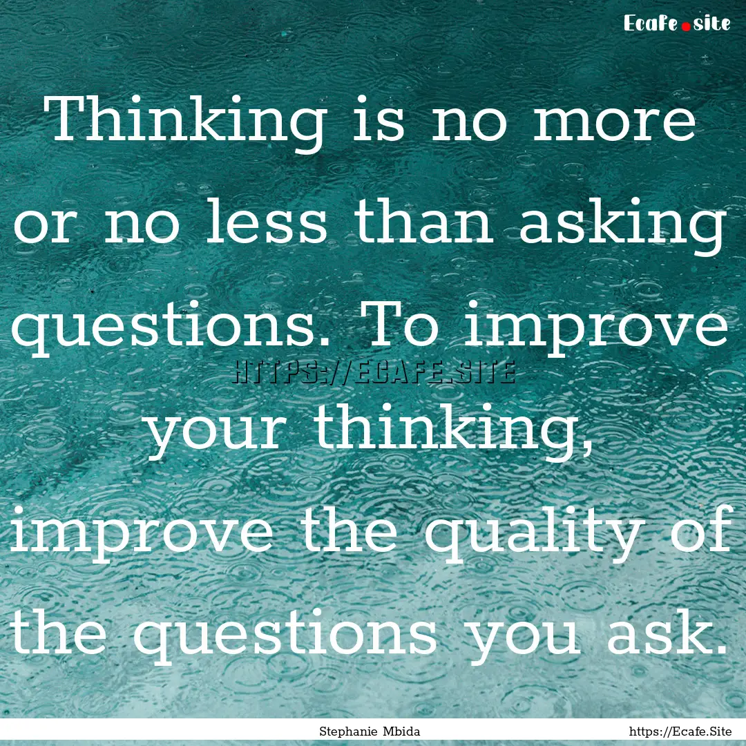 Thinking is no more or no less than asking.... : Quote by Stephanie Mbida