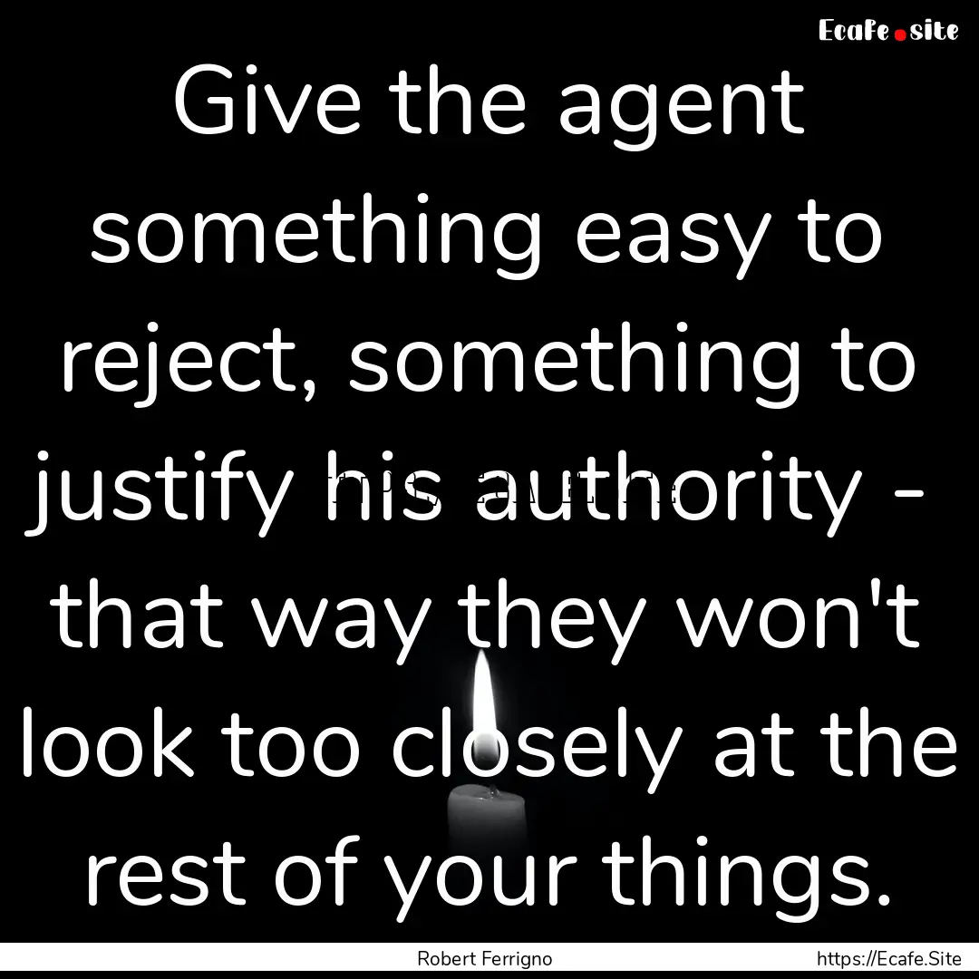 Give the agent something easy to reject,.... : Quote by Robert Ferrigno