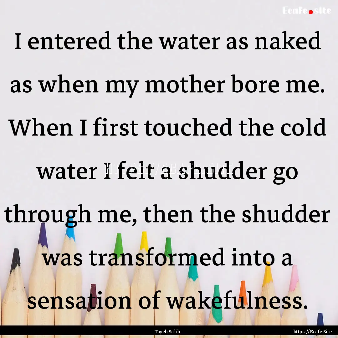 I entered the water as naked as when my mother.... : Quote by Tayeb Salih