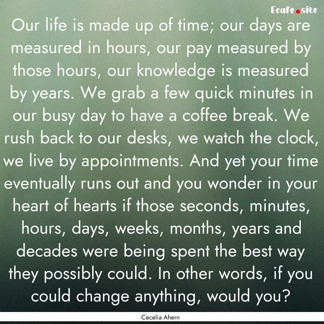 Our life is made up of time; our days are.... : Quote by Cecelia Ahern