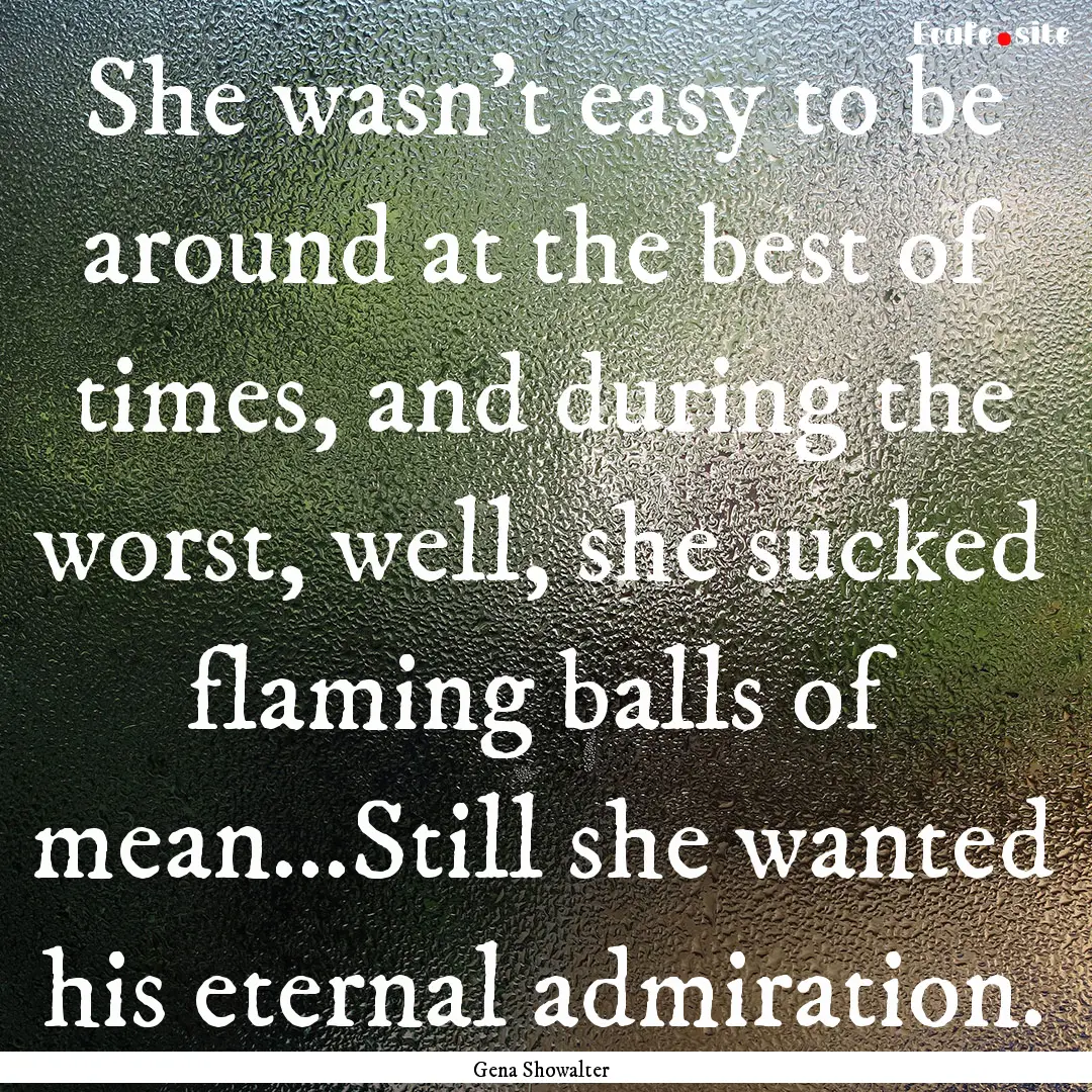 She wasn't easy to be around at the best.... : Quote by Gena Showalter