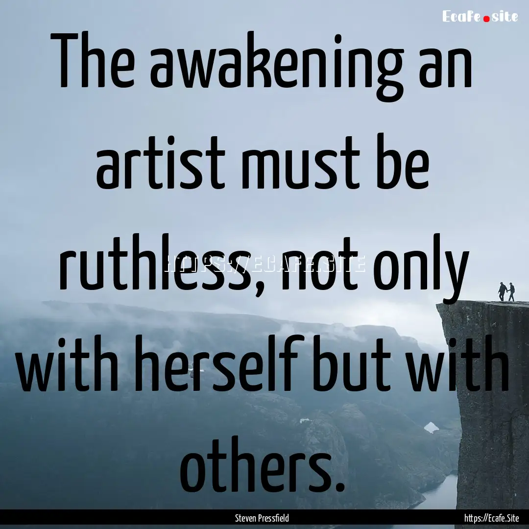 The awakening an artist must be ruthless,.... : Quote by Steven Pressfield