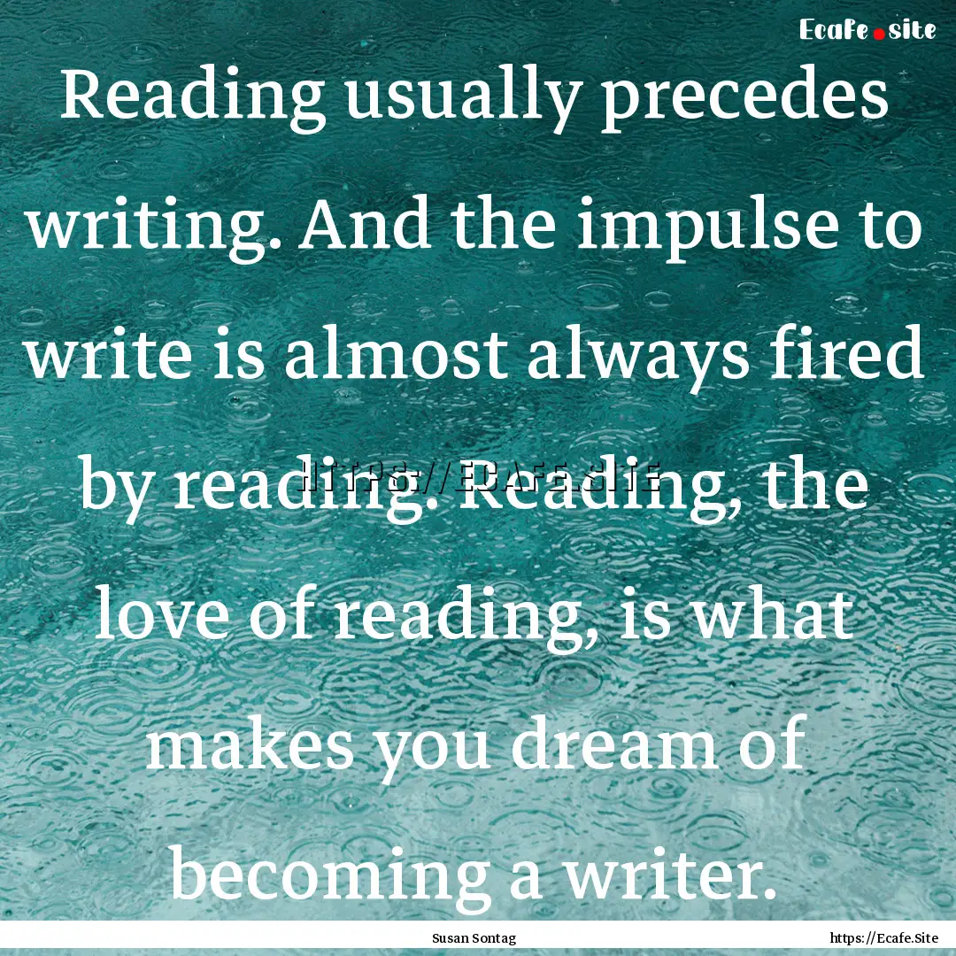 Reading usually precedes writing. And the.... : Quote by Susan Sontag