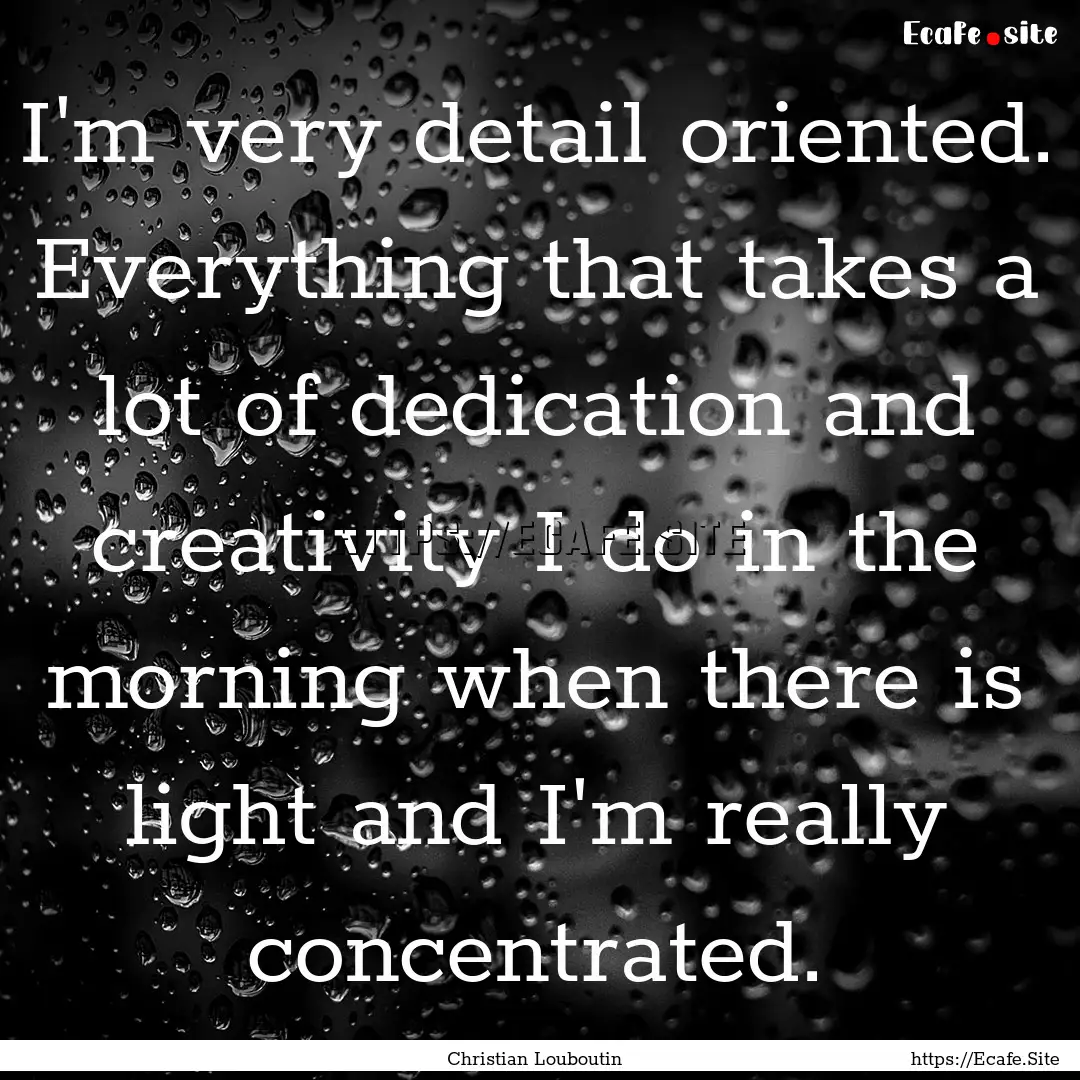 I'm very detail oriented. Everything that.... : Quote by Christian Louboutin