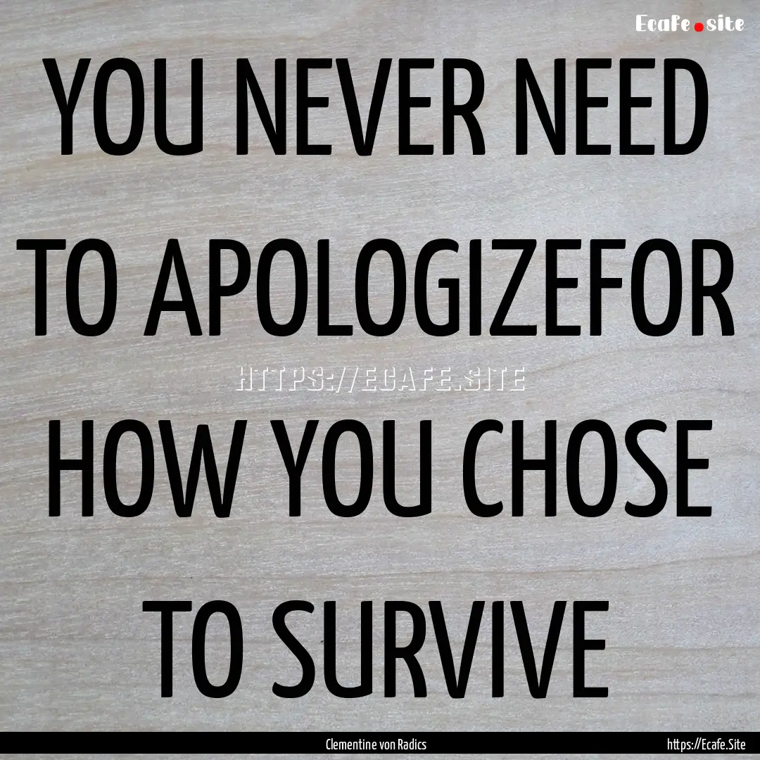 YOU NEVER NEED TO APOLOGIZEFOR HOW YOU CHOSE.... : Quote by Clementine von Radics