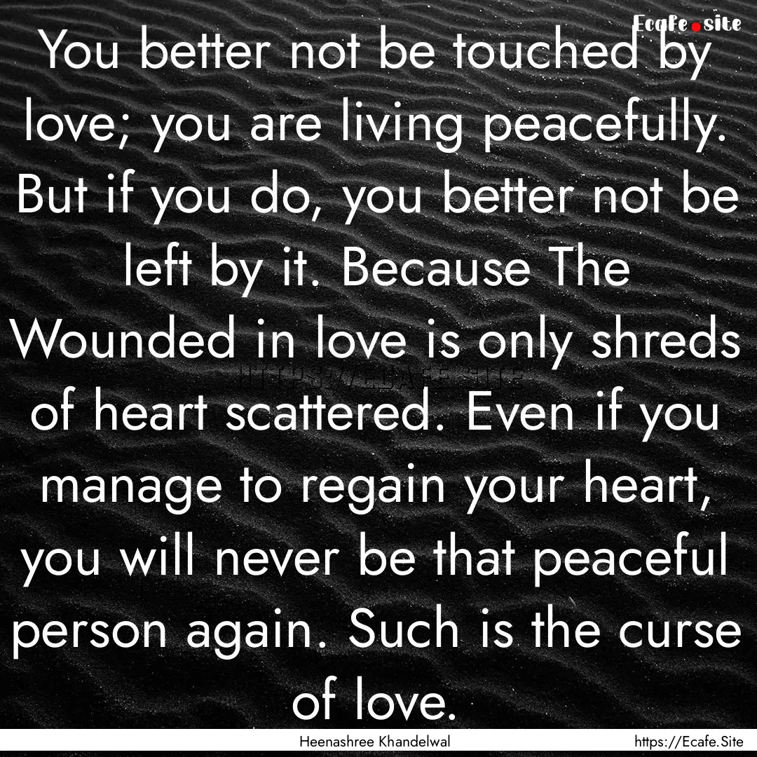 You better not be touched by love; you are.... : Quote by Heenashree Khandelwal