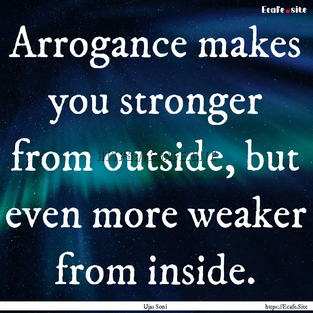 Arrogance makes you stronger from outside,.... : Quote by Ujas Soni