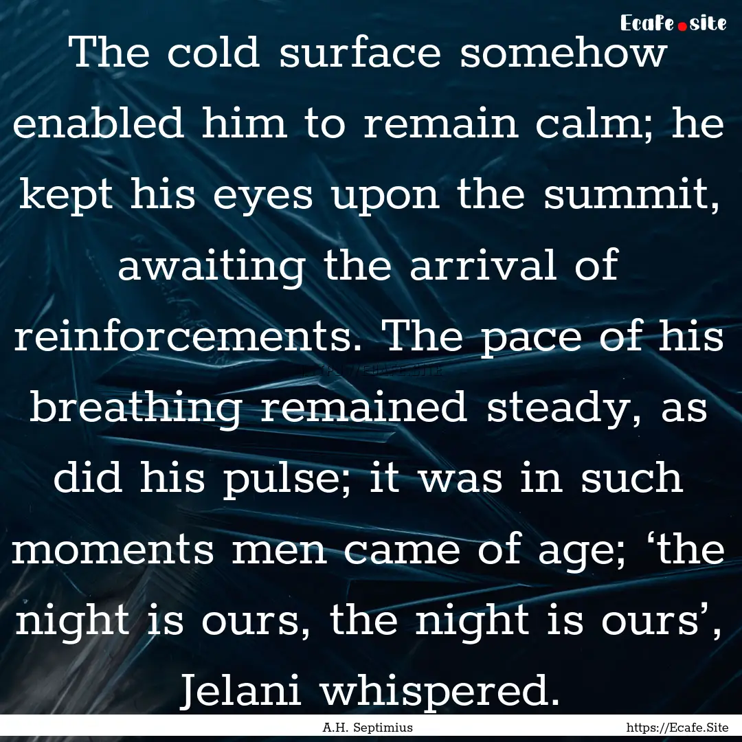 The cold surface somehow enabled him to remain.... : Quote by A.H. Septimius