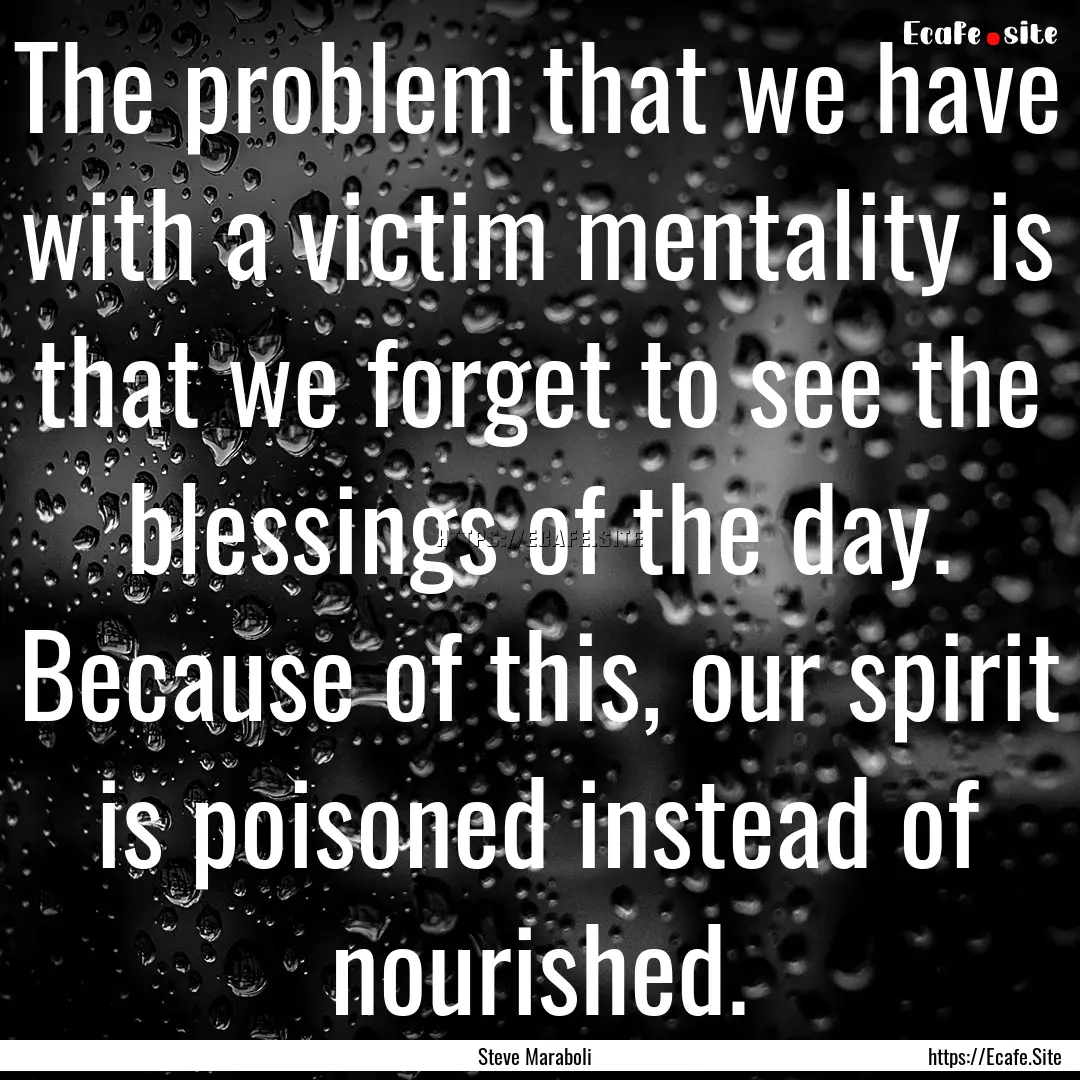 The problem that we have with a victim mentality.... : Quote by Steve Maraboli