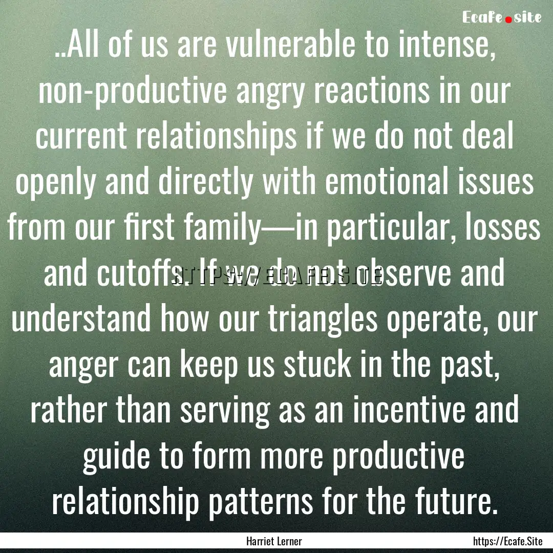 ..All of us are vulnerable to intense, non-productive.... : Quote by Harriet Lerner