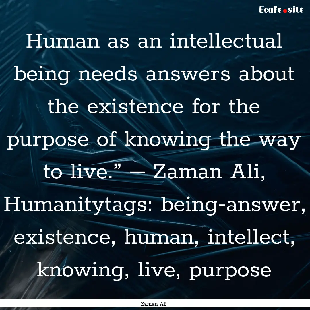 Human as an intellectual being needs answers.... : Quote by Zaman Ali