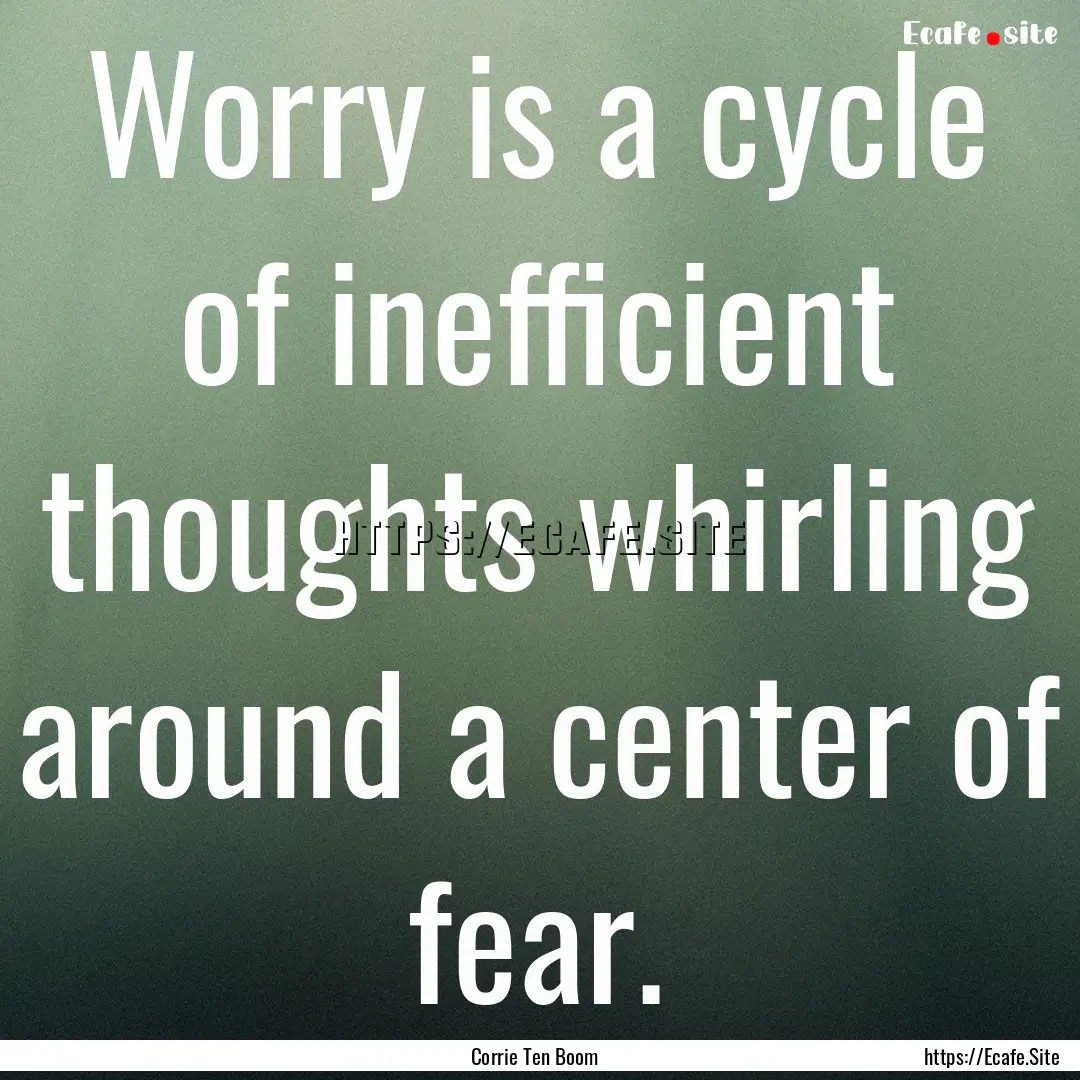 Worry is a cycle of inefficient thoughts.... : Quote by Corrie Ten Boom