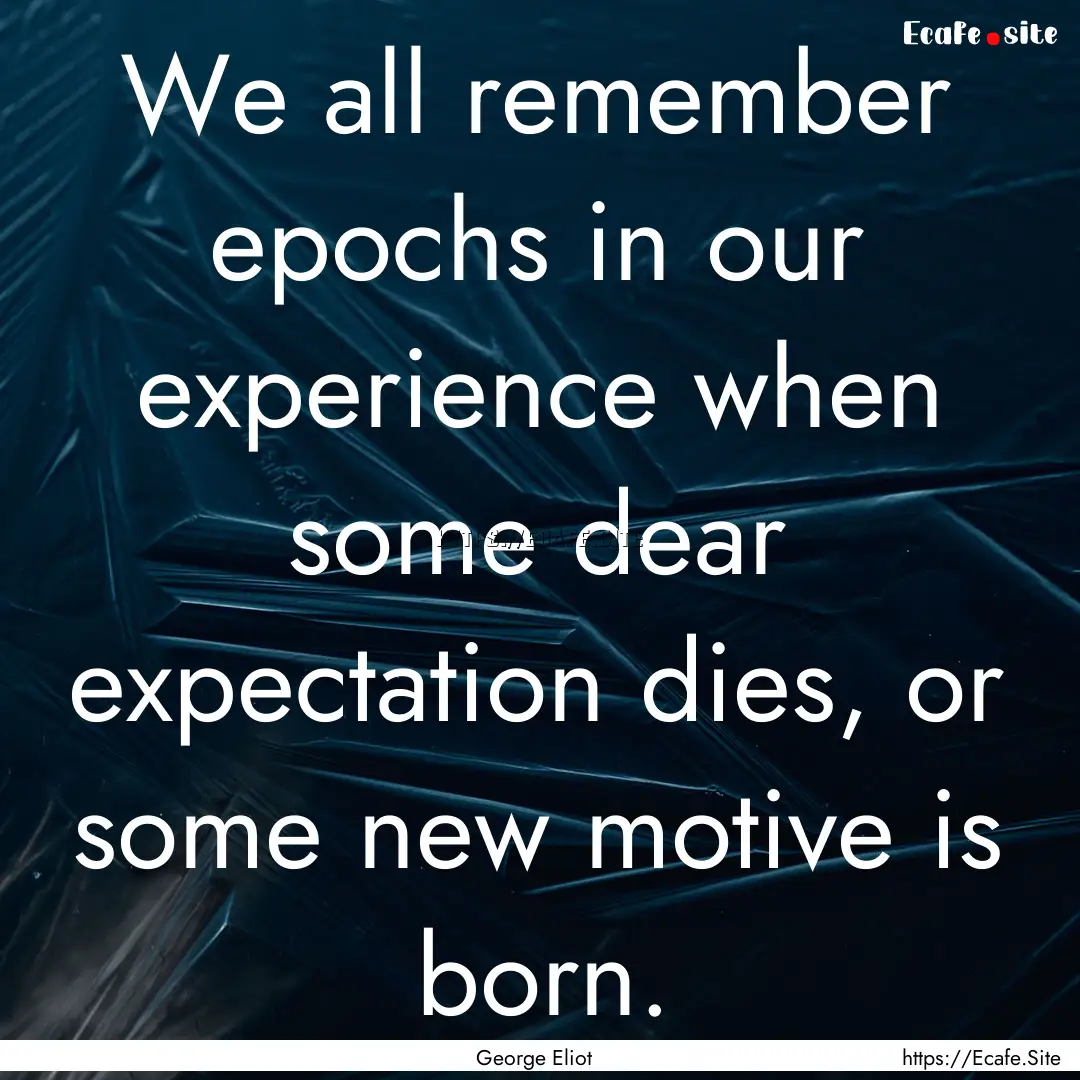 We all remember epochs in our experience.... : Quote by George Eliot