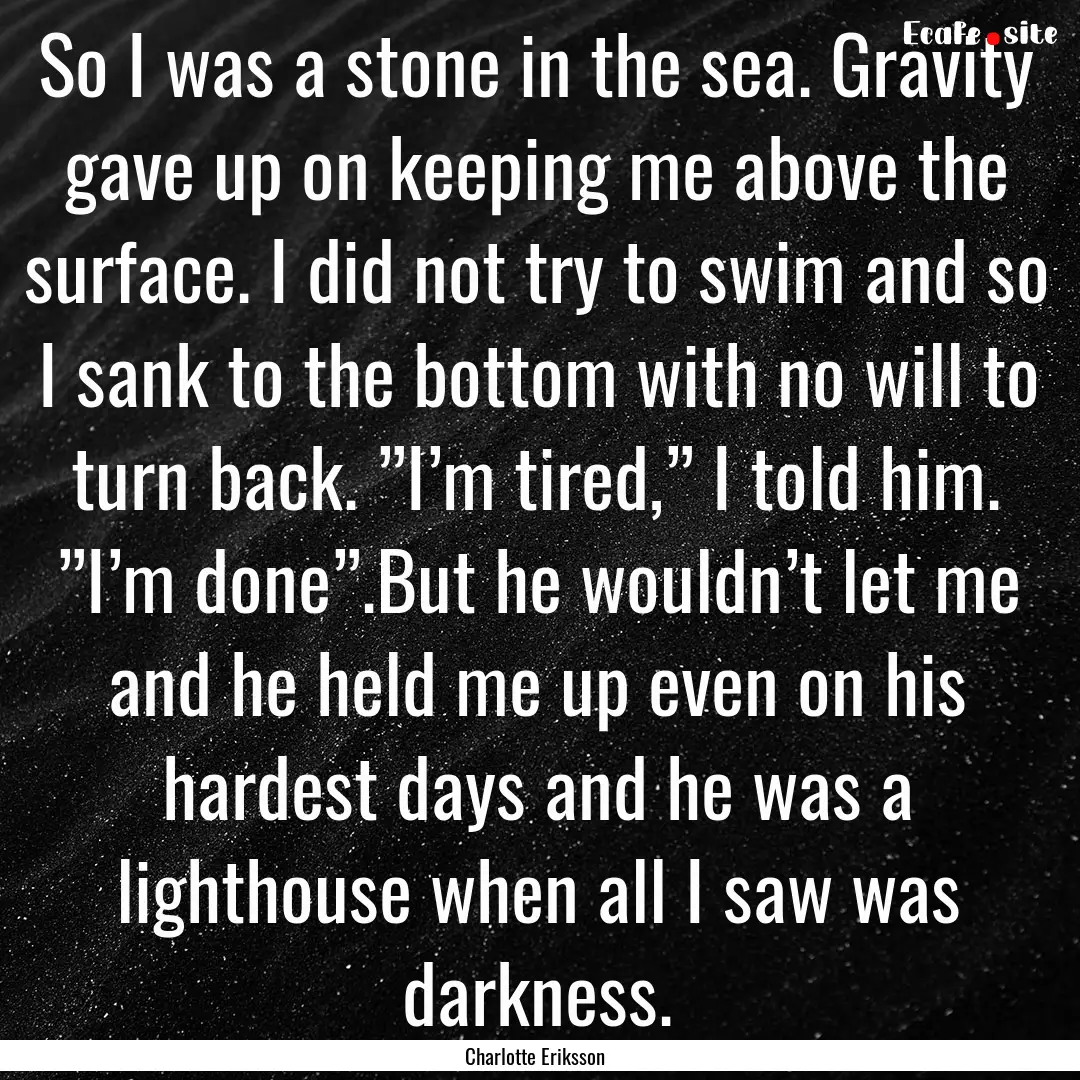 So I was a stone in the sea. Gravity gave.... : Quote by Charlotte Eriksson