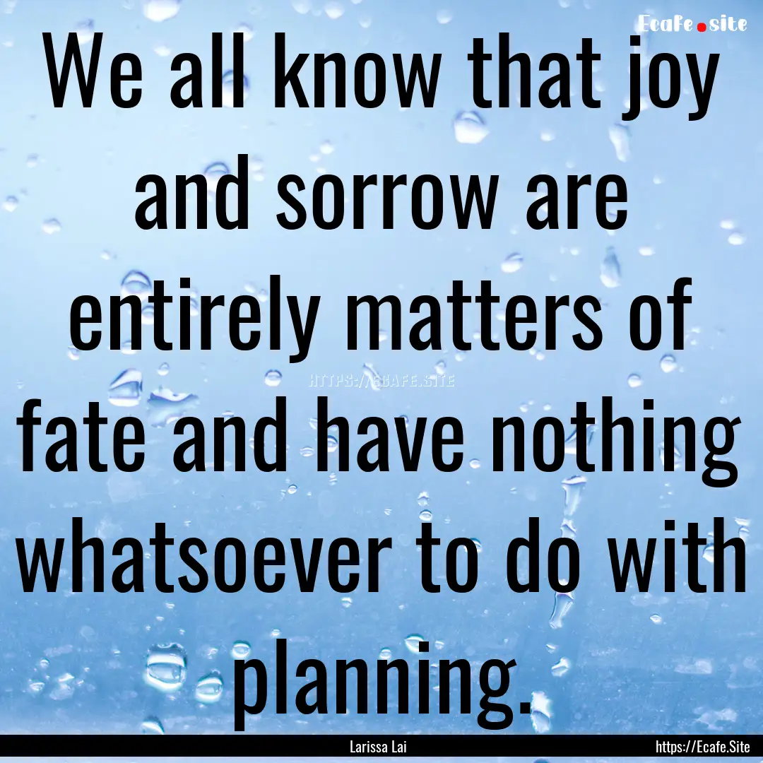 We all know that joy and sorrow are entirely.... : Quote by Larissa Lai