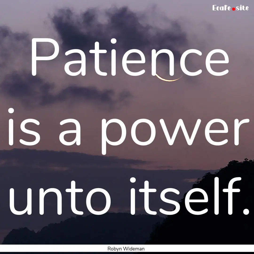 Patience is a power unto itself. : Quote by Robyn Wideman