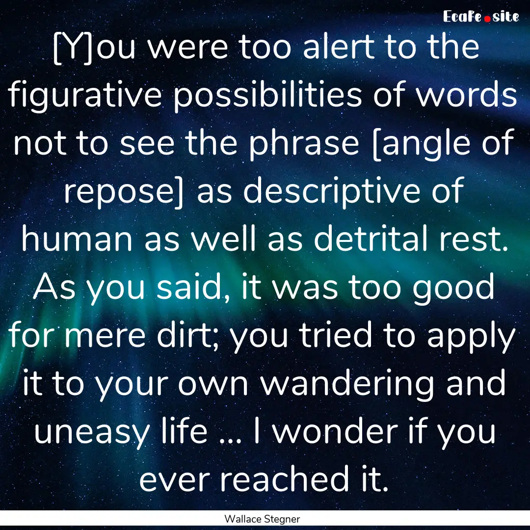 [Y]ou were too alert to the figurative possibilities.... : Quote by Wallace Stegner