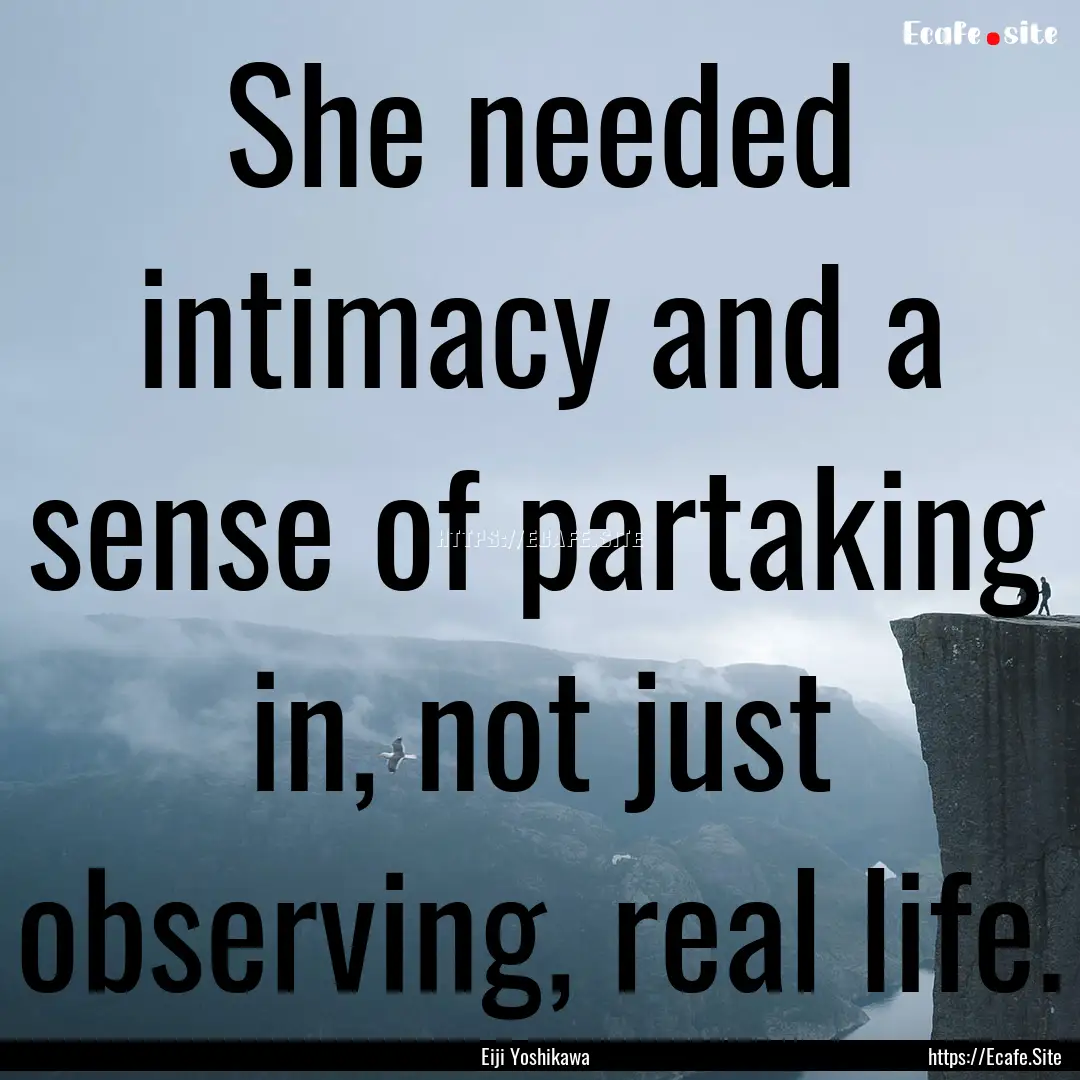 She needed intimacy and a sense of partaking.... : Quote by Eiji Yoshikawa