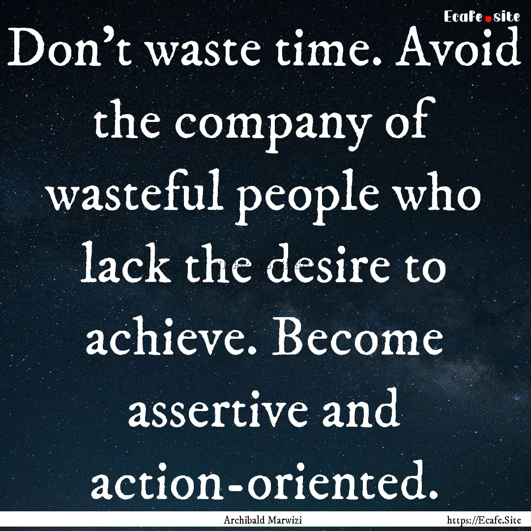 Don’t waste time. Avoid the company of.... : Quote by Archibald Marwizi