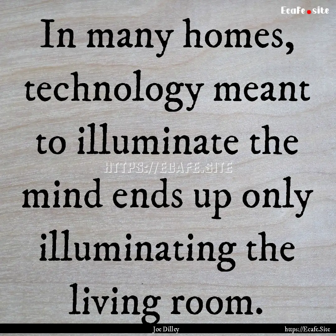 In many homes, technology meant to illuminate.... : Quote by Joe Dilley