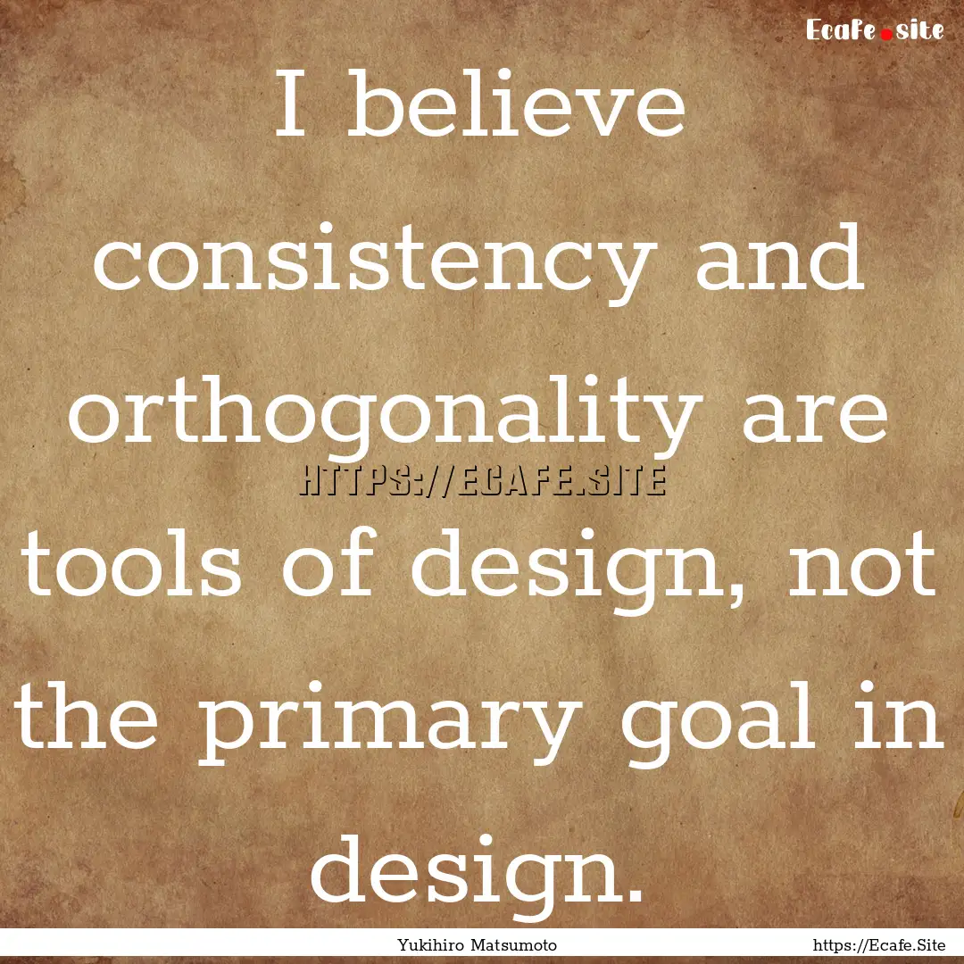 I believe consistency and orthogonality are.... : Quote by Yukihiro Matsumoto