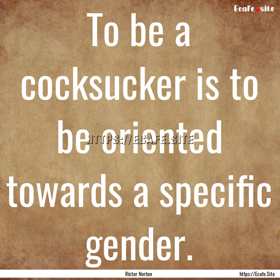 To be a cocksucker is to be oriented towards.... : Quote by Rictor Norton