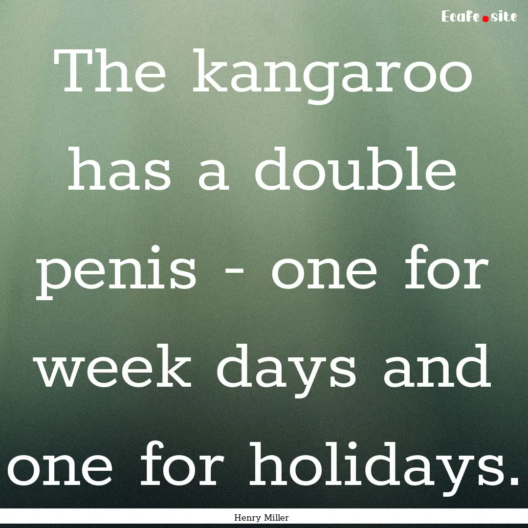 The kangaroo has a double penis - one for.... : Quote by Henry Miller