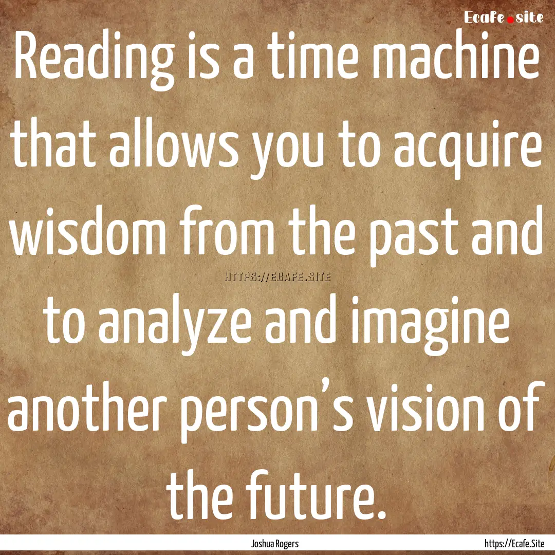 Reading is a time machine that allows you.... : Quote by Joshua Rogers