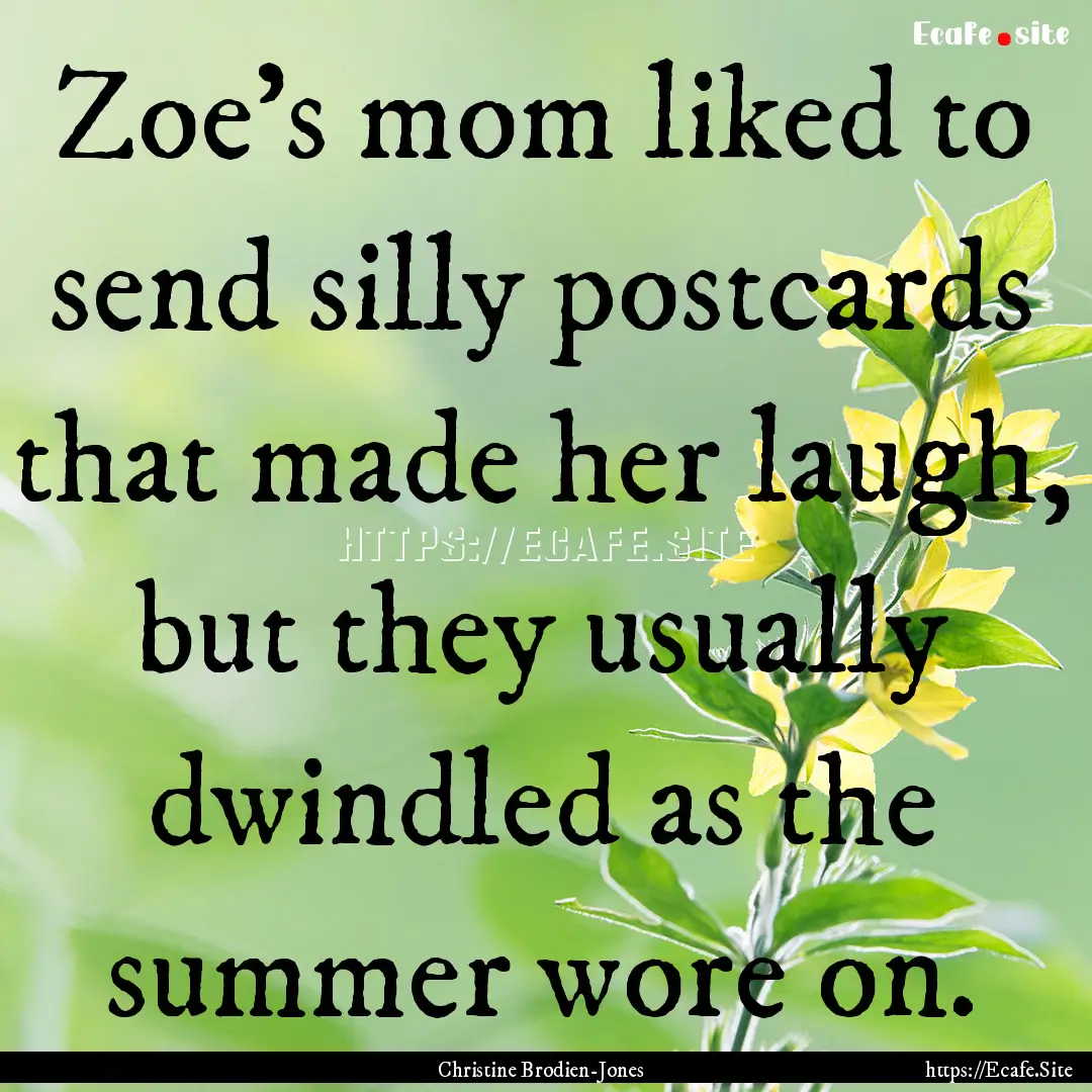 Zoe's mom liked to send silly postcards that.... : Quote by Christine Brodien-Jones