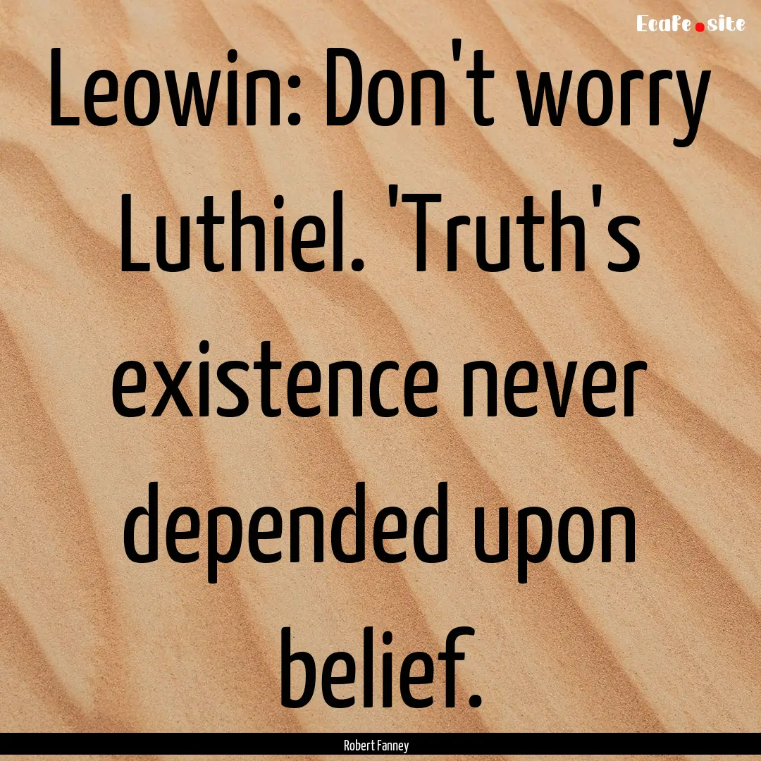 Leowin: Don't worry Luthiel. 'Truth's existence.... : Quote by Robert Fanney