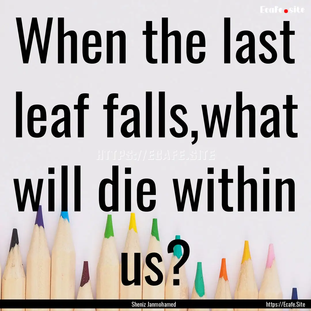 When the last leaf falls,what will die within.... : Quote by Sheniz Janmohamed