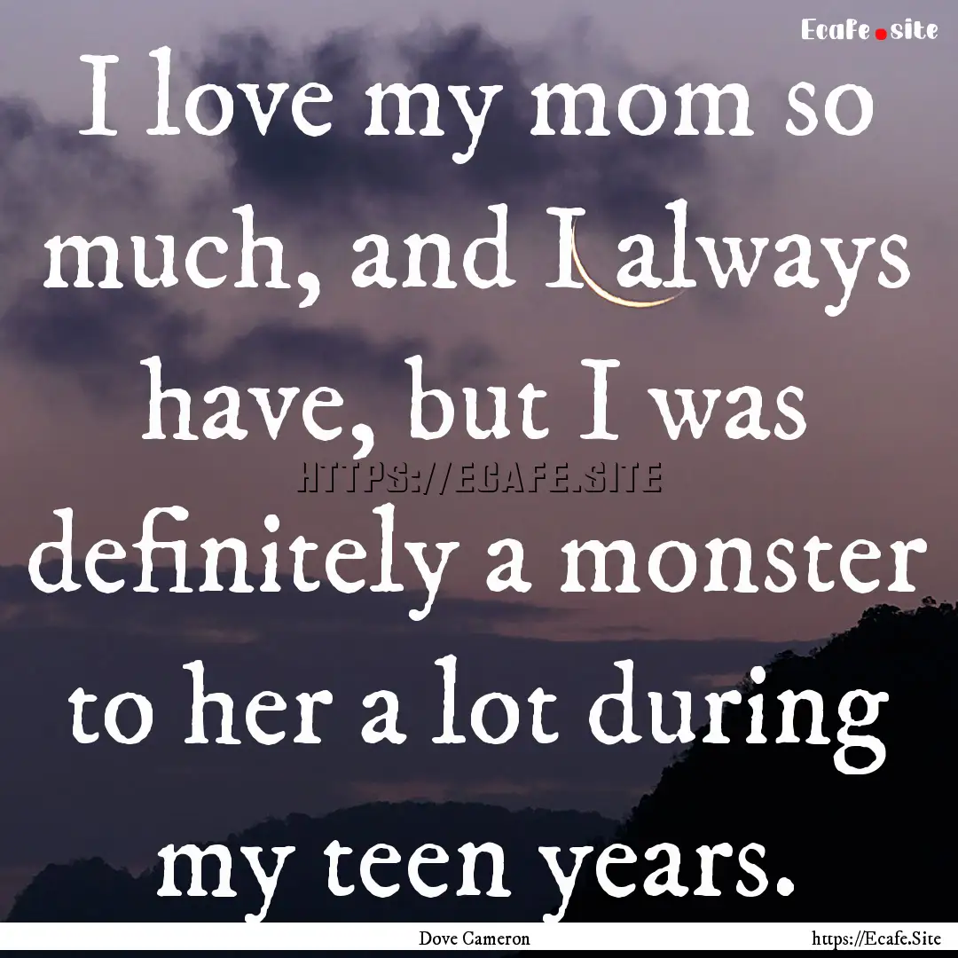 I love my mom so much, and I always have,.... : Quote by Dove Cameron