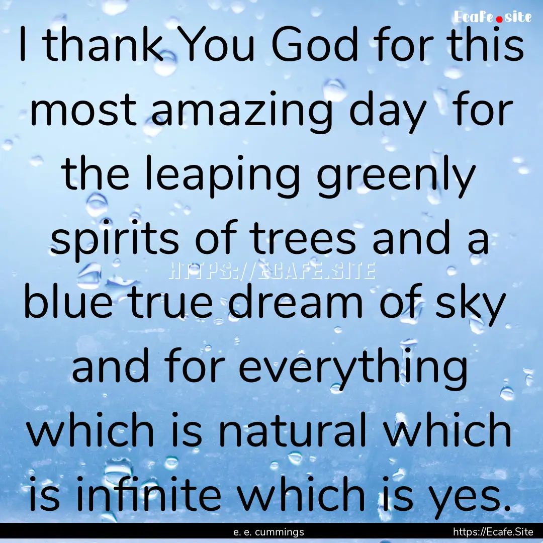 I thank You God for this most amazing day.... : Quote by e. e. cummings