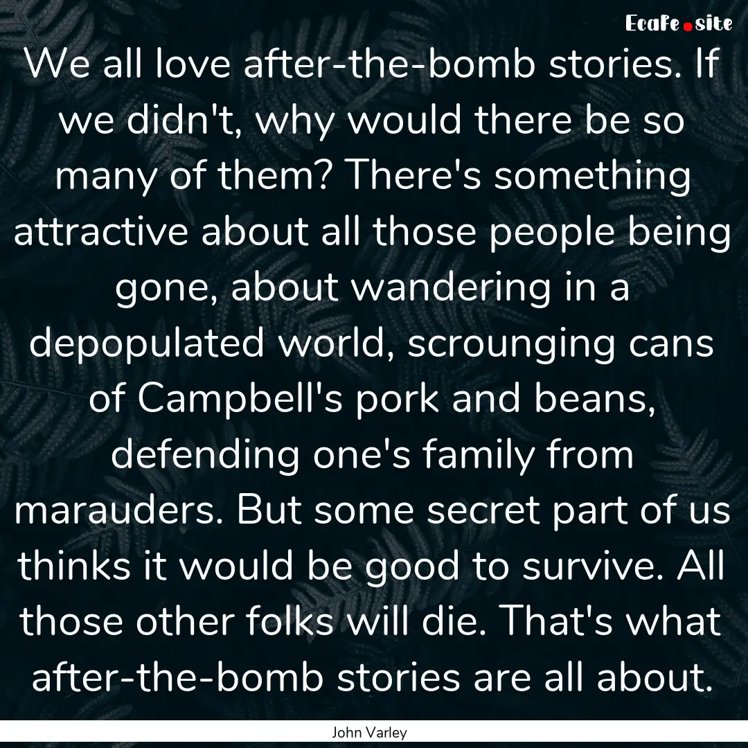 We all love after-the-bomb stories. If we.... : Quote by John Varley