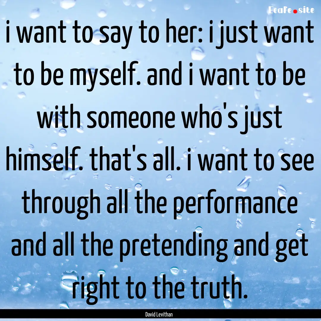 i want to say to her: i just want to be myself..... : Quote by David Levithan