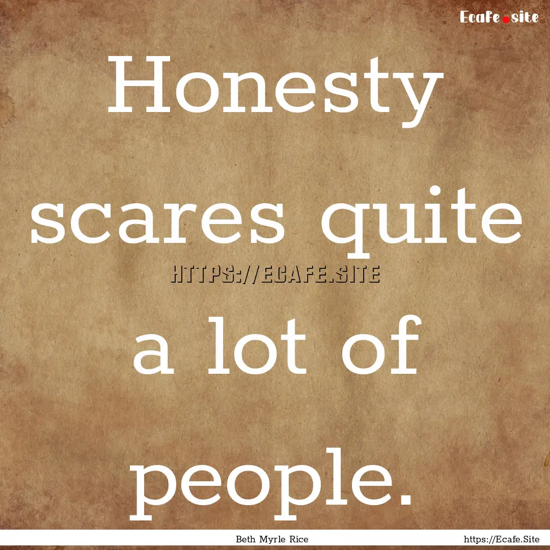 Honesty scares quite a lot of people. : Quote by Beth Myrle Rice