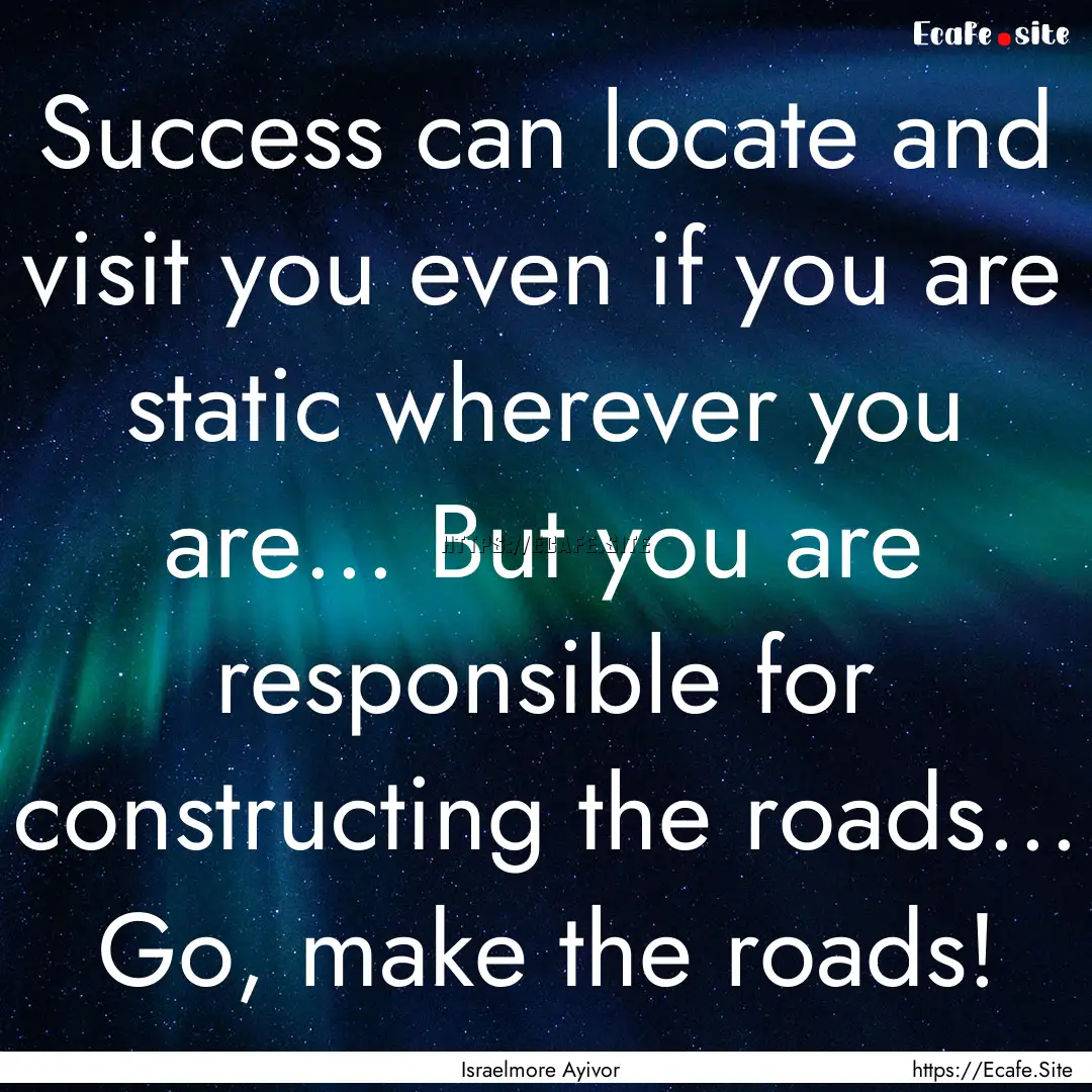 Success can locate and visit you even if.... : Quote by Israelmore Ayivor