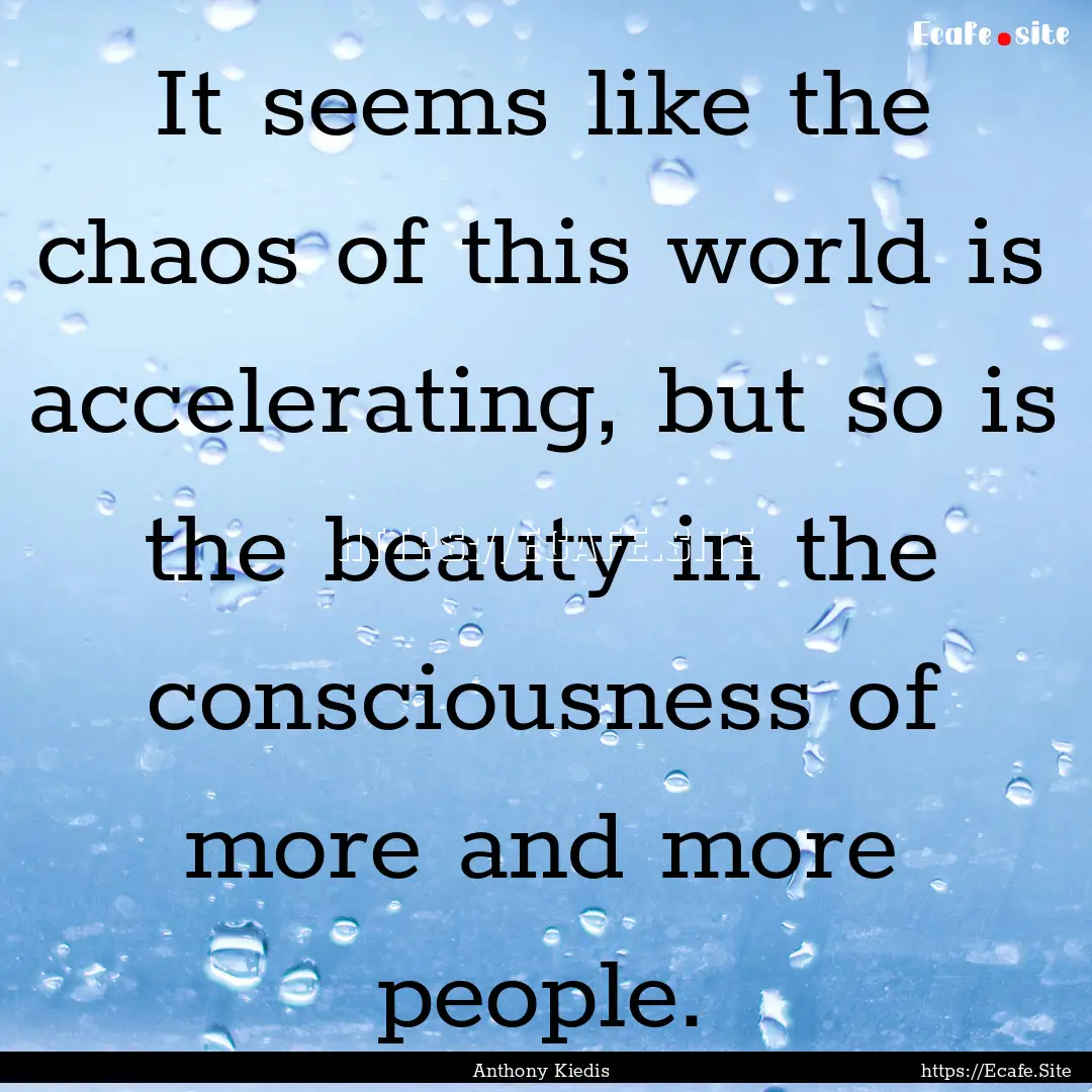 It seems like the chaos of this world is.... : Quote by Anthony Kiedis