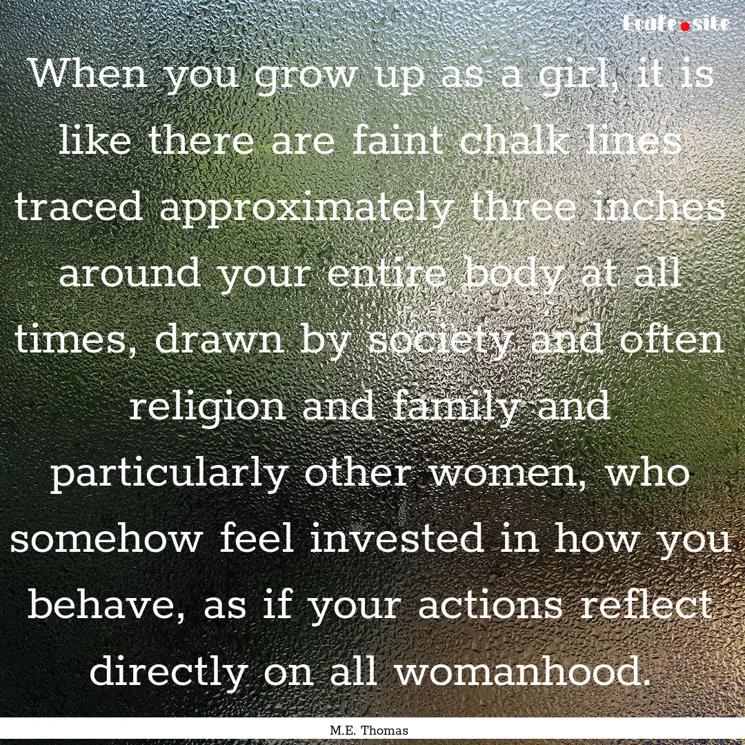 When you grow up as a girl, it is like there.... : Quote by M.E. Thomas