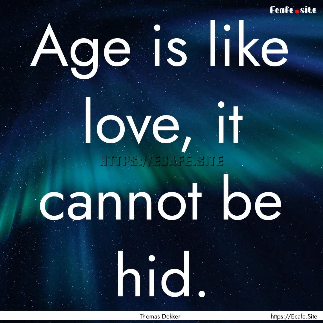 Age is like love, it cannot be hid. : Quote by Thomas Dekker