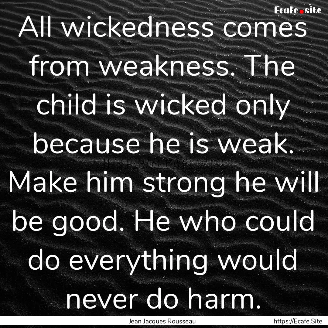 All wickedness comes from weakness. The child.... : Quote by Jean Jacques Rousseau