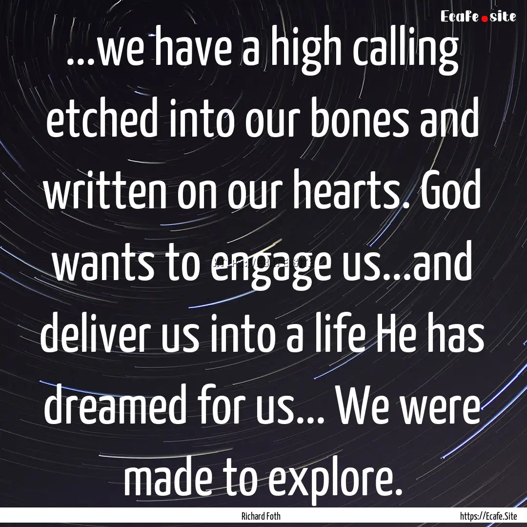 ...we have a high calling etched into our.... : Quote by Richard Foth