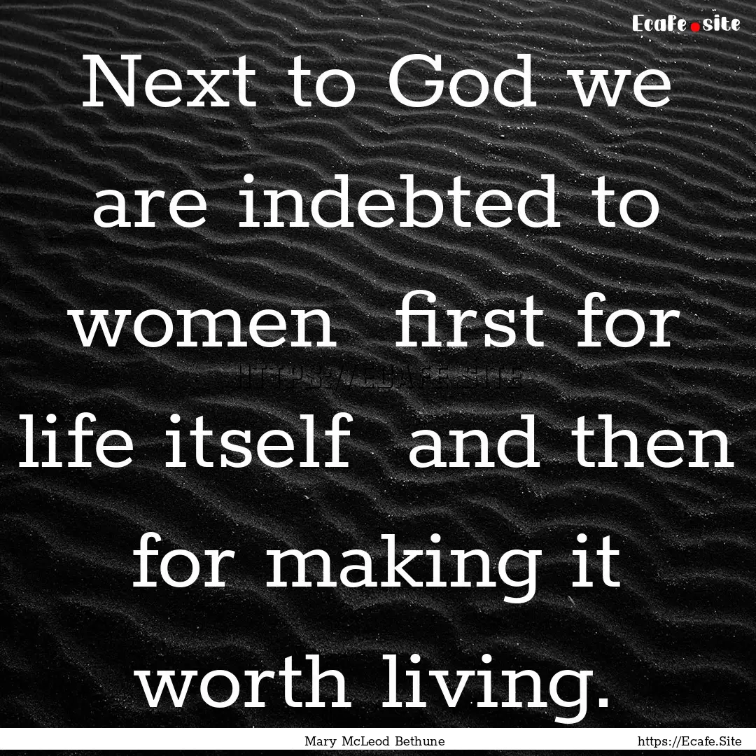 Next to God we are indebted to women first.... : Quote by Mary McLeod Bethune