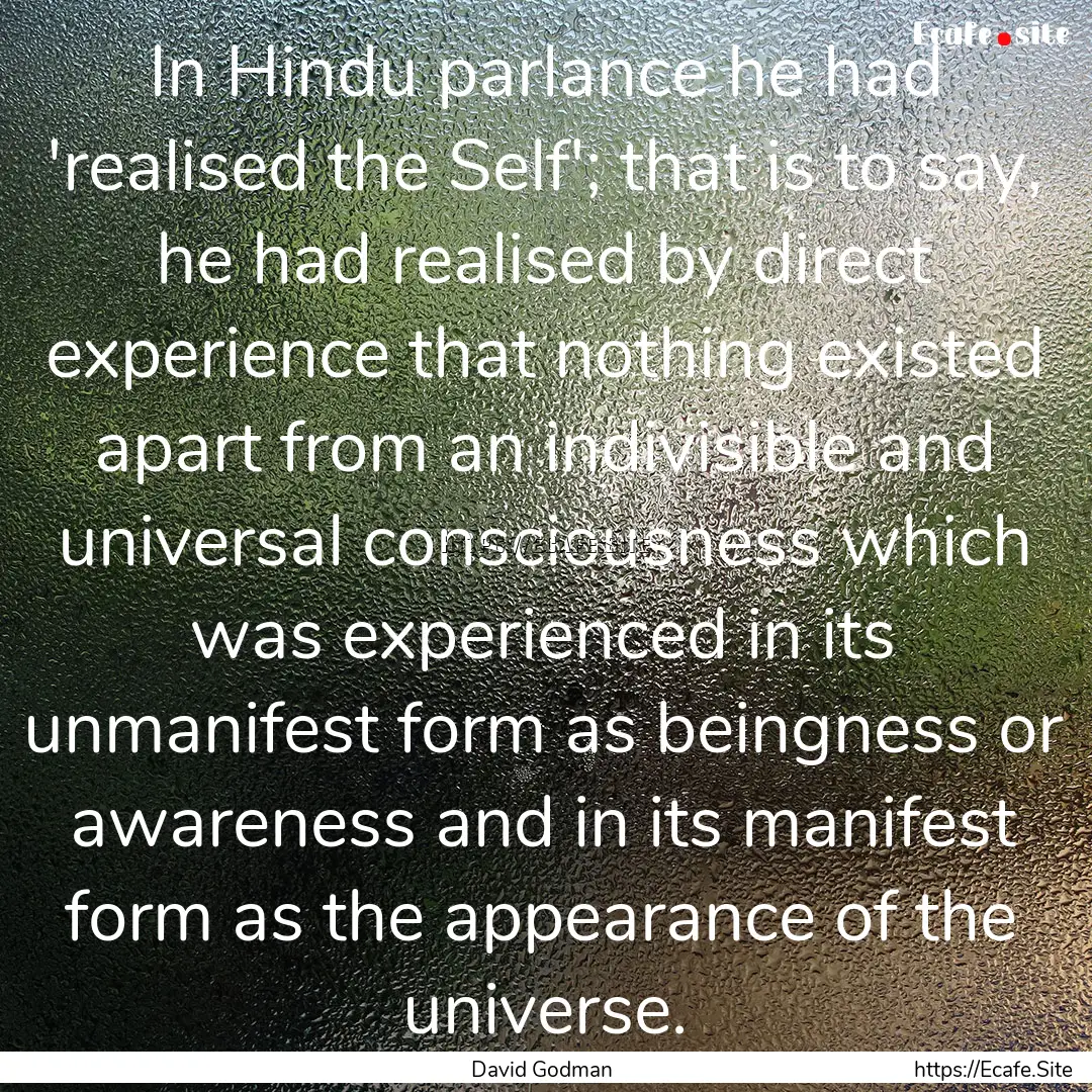 In Hindu parlance he had 'realised the Self';.... : Quote by David Godman