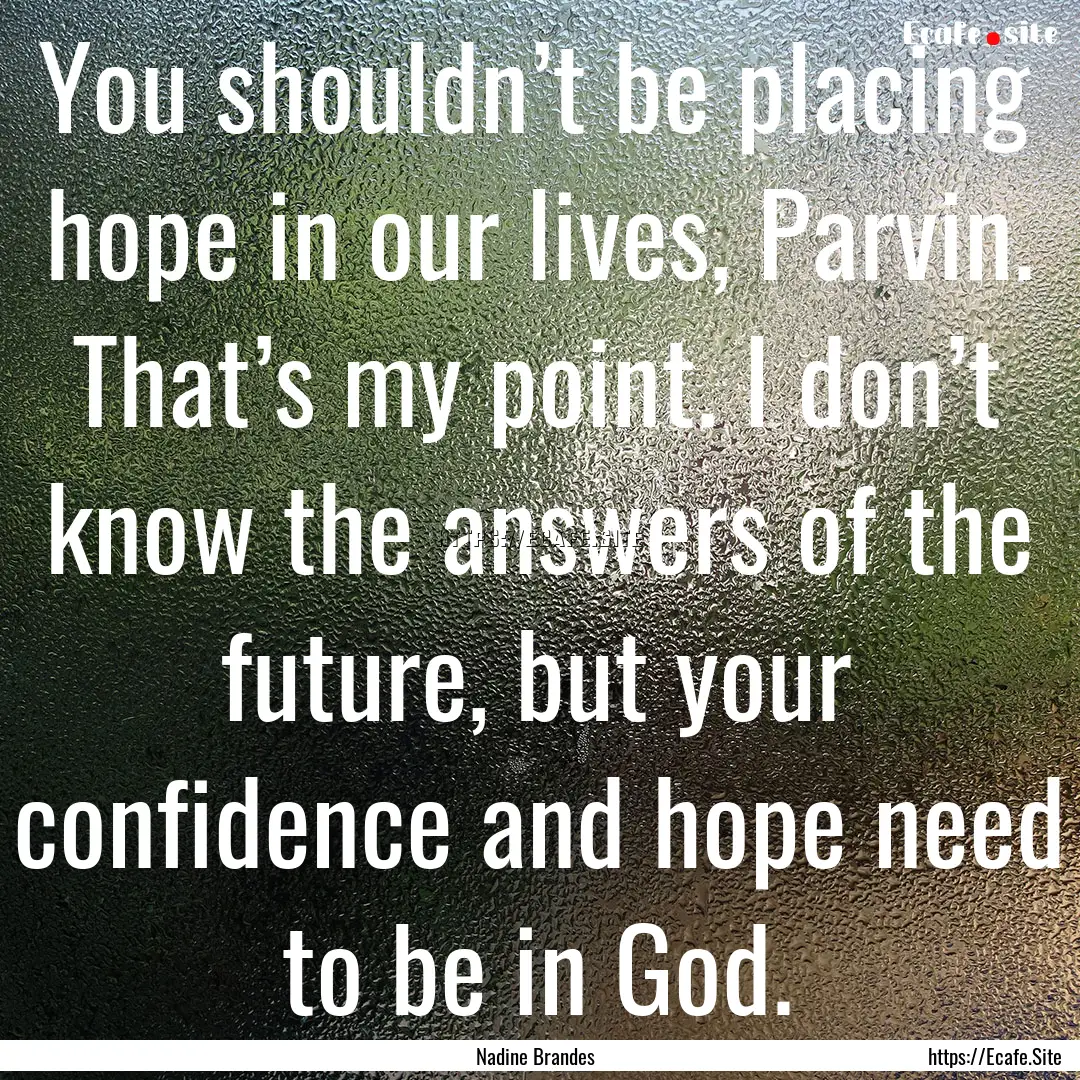 You shouldn’t be placing hope in our lives,.... : Quote by Nadine Brandes