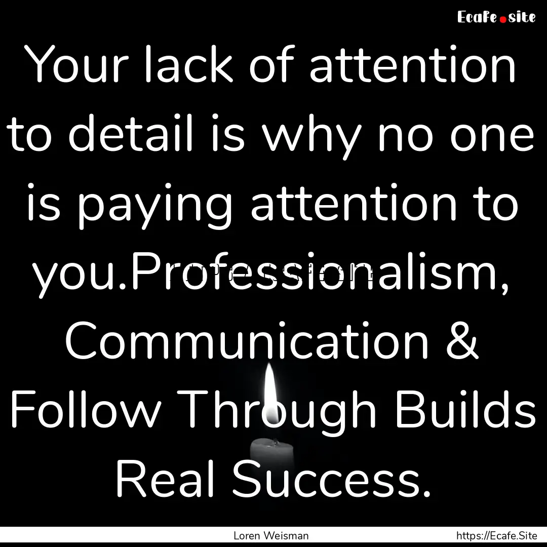 Your lack of attention to detail is why no.... : Quote by Loren Weisman