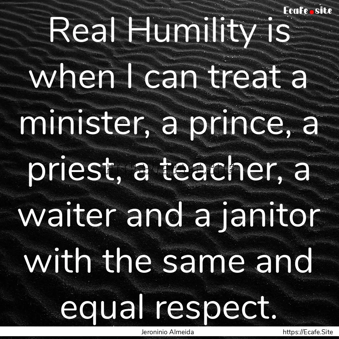 Real Humility is when I can treat a minister,.... : Quote by Jeroninio Almeida