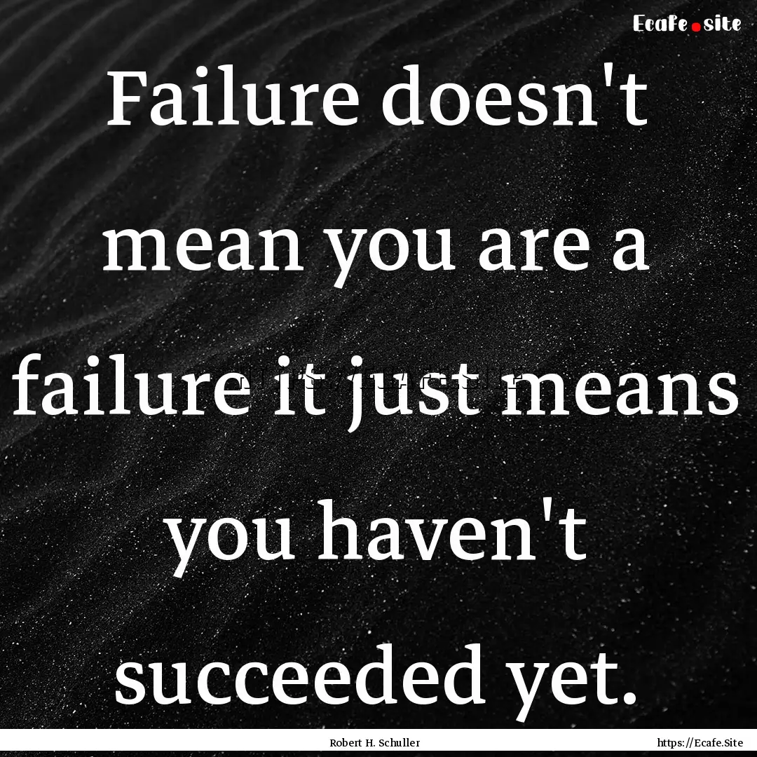 Failure doesn't mean you are a failure it.... : Quote by Robert H. Schuller