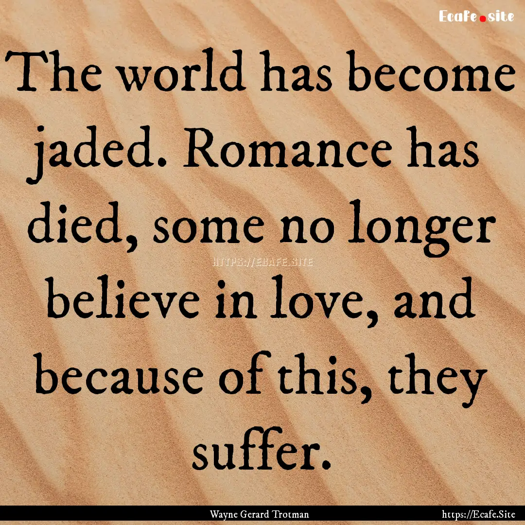 The world has become jaded. Romance has died,.... : Quote by Wayne Gerard Trotman