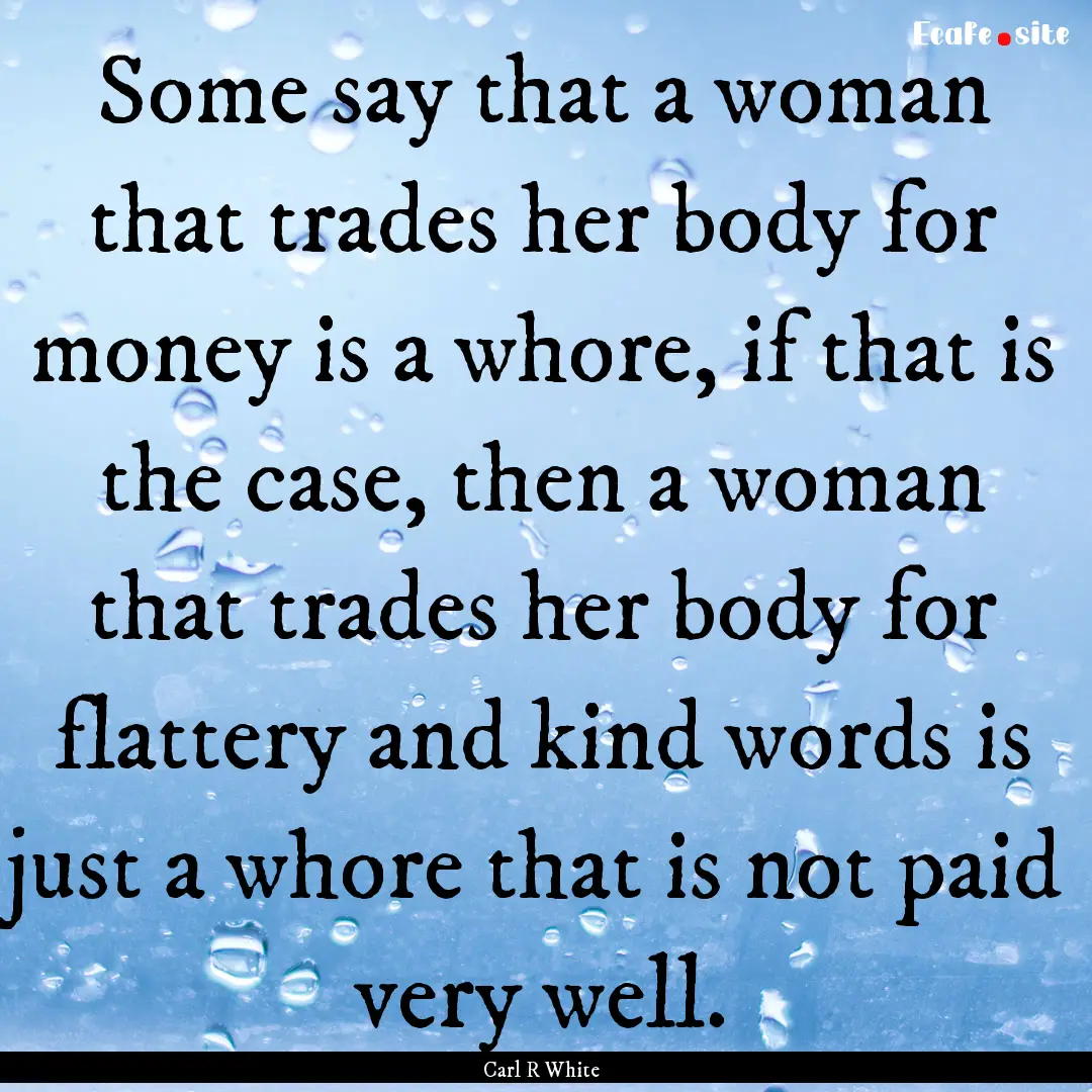 Some say that a woman that trades her body.... : Quote by Carl R White